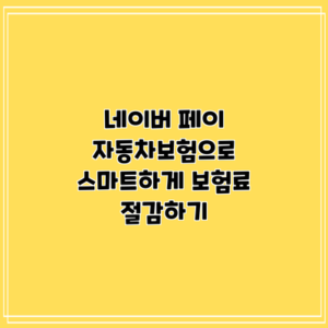 네이버 페이 자동차보험으로 스마트하게 보험료 절감하기