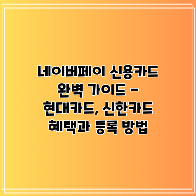 네이버페이 신용카드 완벽 가이드 - 현대카드, 신한카드 혜택과 등록 방법