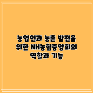 농업인과 농촌 발전을 위한 NH농협중앙회의 역할과 기능