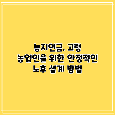 농지연금, 고령 농업인을 위한 안정적인 노후 설계 방법