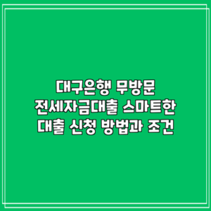 대구은행 무방문 전세자금대출: 스마트한 대출 신청 방법과 조건