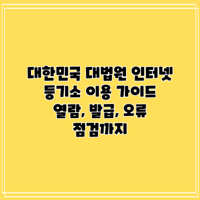 대한민국 대법원 인터넷 등기소 이용 가이드: 열람, 발급, 오류 점검까지