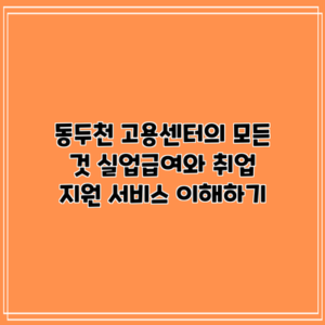 동두천 고용센터의 모든 것: 실업급여와 취업 지원 서비스 이해하기