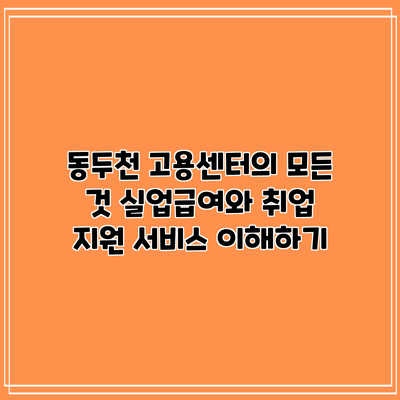 동두천 고용센터의 모든 것: 실업급여와 취업 지원 서비스 이해하기
