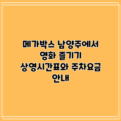 메가박스 남양주에서 영화 즐기기: 상영시간표와 주차요금 안내