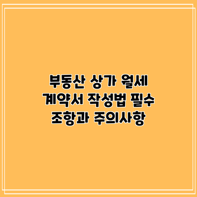 부동산 상가 월세 계약서 작성법: 필수 조항과 주의사항