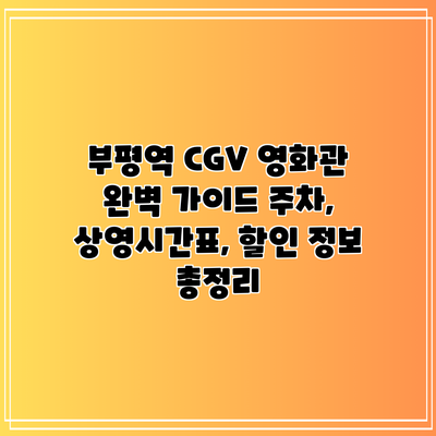 부평역 CGV 영화관 완벽 가이드: 주차, 상영시간표, 할인 정보 총정리