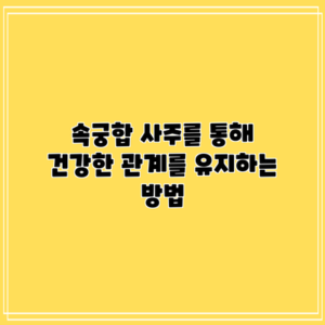 속궁합 사주를 통해 건강한 관계를 유지하는 방법