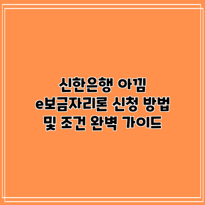신한은행 아낌 e보금자리론: 신청 방법 및 조건 완벽 가이드
