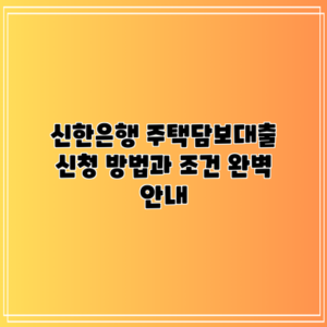신한은행 주택담보대출: 신청 방법과 조건 완벽 안내