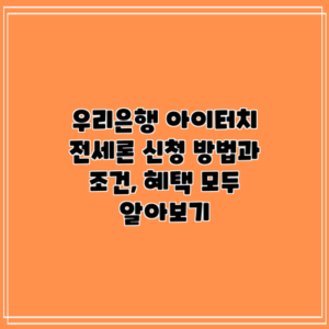 우리은행 아이터치 전세론: 신청 방법과 조건, 혜택 모두 알아보기
