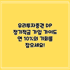 우리투자증권 DP 정기적금 가입 가이드: 연 10%의 기회를 잡으세요!