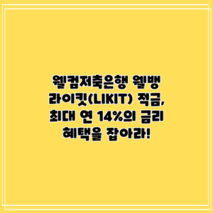 웰컴저축은행 웰뱅 라이킷(LIKIT) 적금, 최대 연 14%의 금리 혜택을 잡아라!