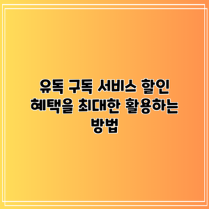 유독 구독 서비스: 할인 혜택을 최대한 활용하는 방법