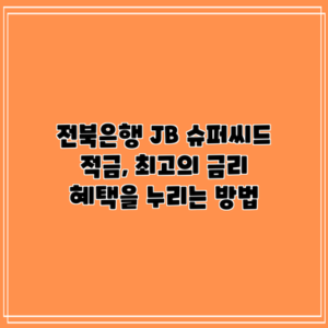 전북은행 JB 슈퍼씨드 적금, 최고의 금리 혜택을 누리는 방법