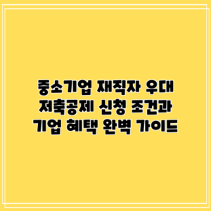 중소기업 재직자 우대 저축공제: 신청 조건과 기업 혜택 완벽 가이드