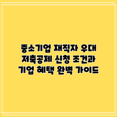 중소기업 재직자 우대 저축공제: 신청 조건과 기업 혜택 완벽 가이드