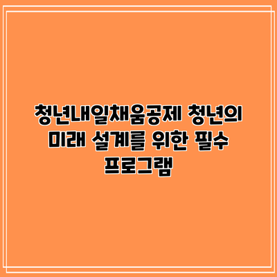 청년내일채움공제: 청년의 미래 설계를 위한 필수 프로그램