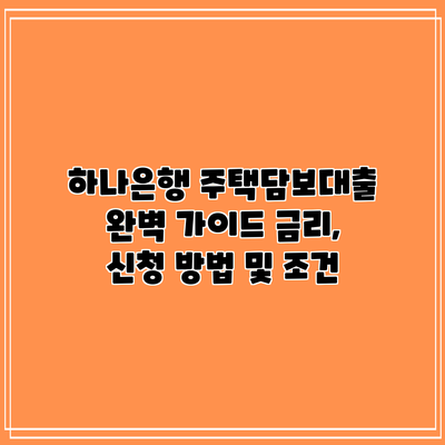 하나은행 주택담보대출 완벽 가이드: 금리, 신청 방법 및 조건