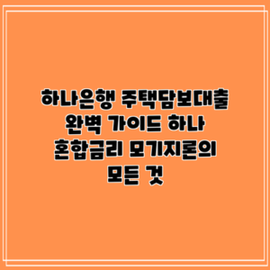 하나은행 주택담보대출 완벽 가이드: 하나 혼합금리 모기지론의 모든 것