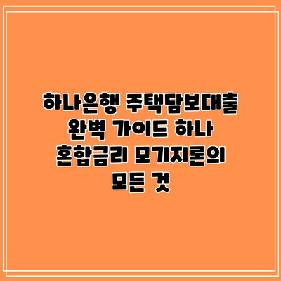 하나은행 주택담보대출 완벽 가이드: 하나 혼합금리 모기지론의 모든 것