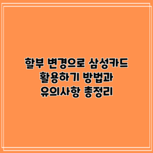 할부 변경으로 삼성카드 활용하기: 방법과 유의사항 총정리
