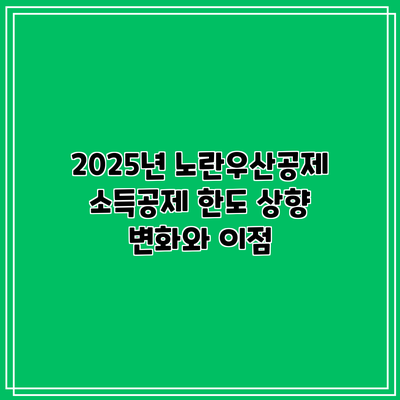 2025년 노란우산공제 소득공제 한도 상향: 변화와 이점