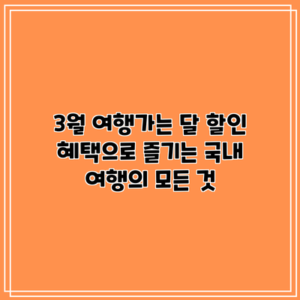 3월 여행가는 달: 할인 혜택으로 즐기는 국내 여행의 모든 것
