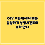 CGV 주안역에서 영화 감상하기: 상영시간표와 주차 안내