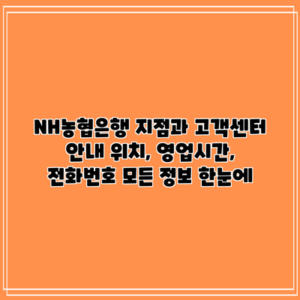 NH농협은행 지점과 고객센터 안내: 위치, 영업시간, 전화번호 모든 정보 한눈에
