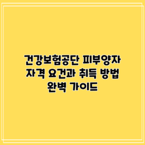 건강보험공단 피부양자 자격 요건과 취득 방법 완벽 가이드