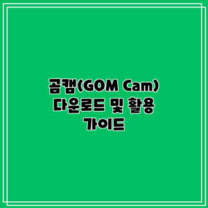곰캠(GOM Cam) 다운로드 및 활용 가이드
