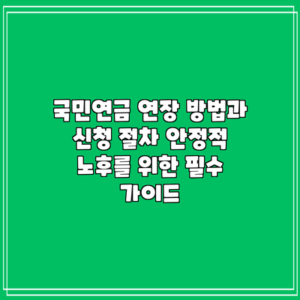 국민연금 연장 방법과 신청 절차: 안정적 노후를 위한 필수 가이드