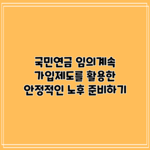 국민연금 임의계속 가입제도를 활용한 안정적인 노후 준비하기