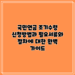 국민연금 조기수령 신청방법과 필요서류와 절차에 대한 완벽 가이드