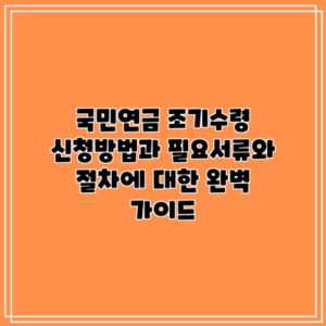 국민연금 조기수령 신청방법과 필요서류와 절차에 대한 완벽 가이드