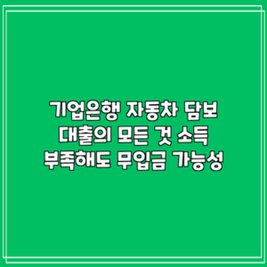 기업은행 자동차 담보 대출의 모든 것: 소득 부족해도 무입금 가능성