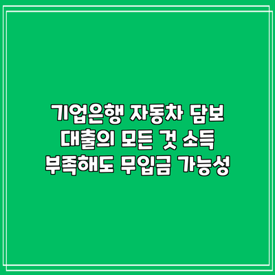 기업은행 자동차 담보 대출의 모든 것: 소득 부족해도 무입금 가능성