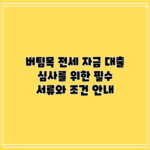 버팀목 전세 자금 대출 심사를 위한 필수 서류와 조건 안내