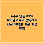 수수료 없는 IRP로 퇴직금 소득세 절약하기: 세금 혜택과 계좌 개설 방법