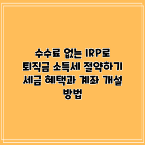 수수료 없는 IRP로 퇴직금 소득세 절약하기: 세금 혜택과 계좌 개설 방법