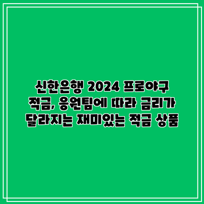 신한은행 2024 프로야구 적금, 응원팀에 따라 금리가 달라지는 재미있는 적금 상품