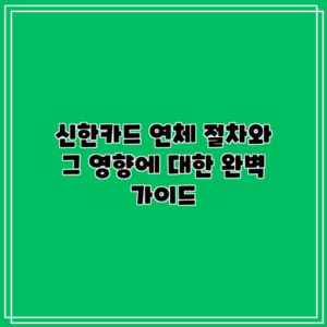 신한카드 연체 절차와 그 영향에 대한 완벽 가이드