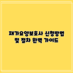 재가요양보호사 신청방법 및 절차 완벽 가이드